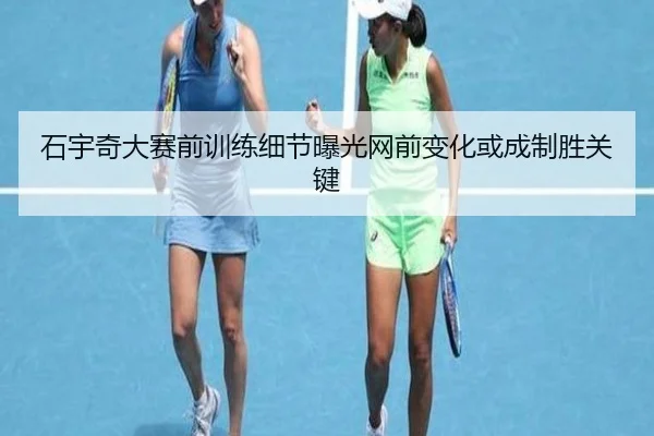 石宇奇大赛前训练细节曝光网前变化或成制胜关键